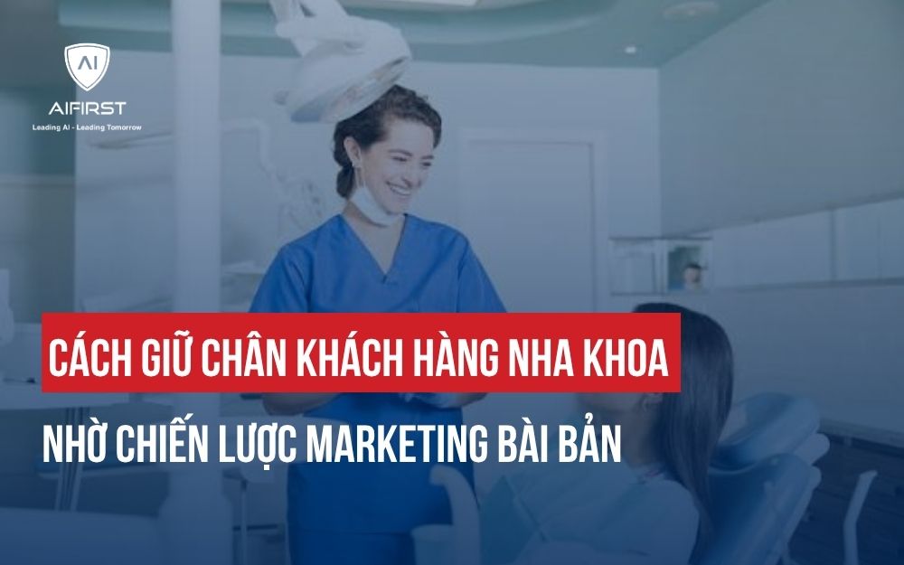 CÁCH GIỮ CHÂN KHÁCH HÀNG NHA KHOA NHỜ CHIẾN LƯỢC MARKETING BÀI BẢN
